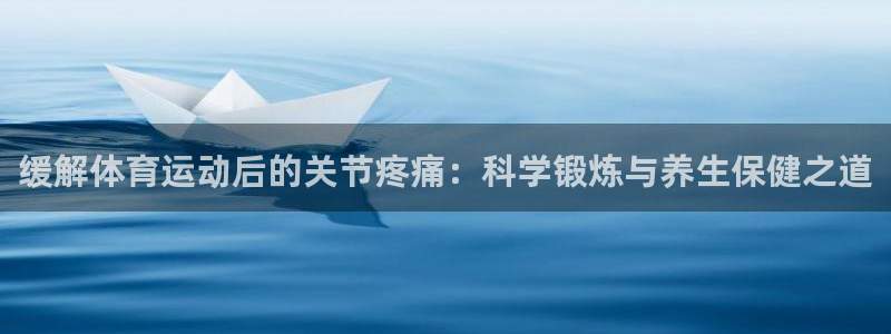 bbin视讯游戏平台：缓解体育运动后的关节疼痛：科学锻炼与养生保健之道