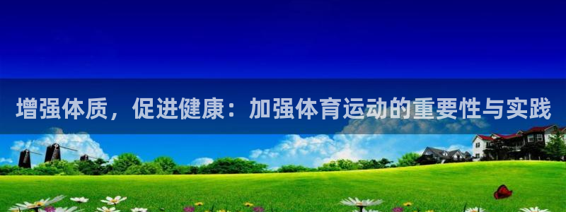 bbin视讯游戏平台：增强体质，促进健康：加强体育运动的重要性与实践