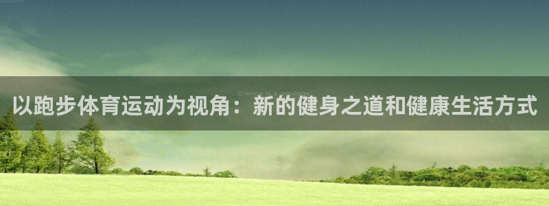 bbin视讯游戏平台：以跑步体育运动为视角：新的健身之道和健康生活方式