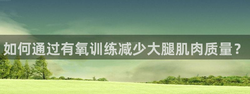 bbin视讯：如何通过有氧训练减少大腿肌肉质量？