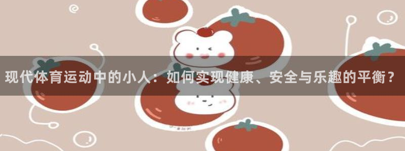 bbin视讯游戏官网：现代体育运动中的小人：如何实现健康、安全与乐趣的平衡？